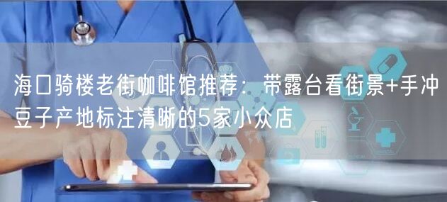 海口骑楼老街咖啡馆推荐:带露台看街景+手冲豆子产地标注清晰的5家小众店