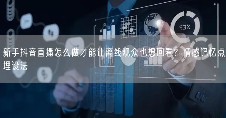 新手抖音直播怎么做才能让离线观众也想回看？情感记忆点埋设法