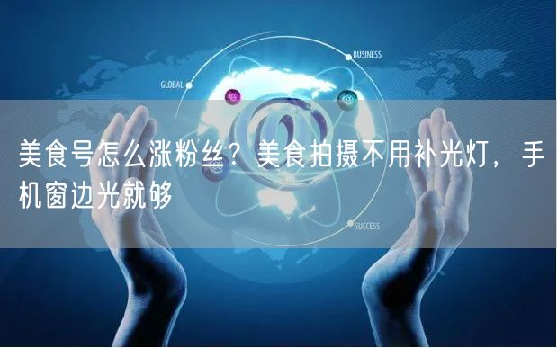 美食号怎么涨粉丝？美食拍摄不用补光灯，手机窗边光就够