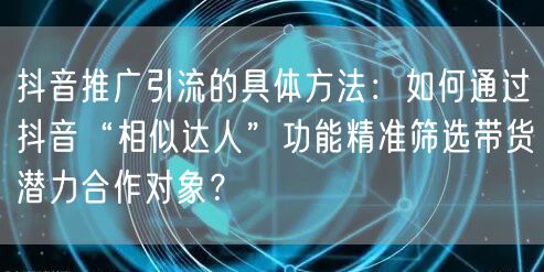 抖音推广引流的具体方法:如何通过抖音“相似达人”功能精准筛选带货潜力合作对象?