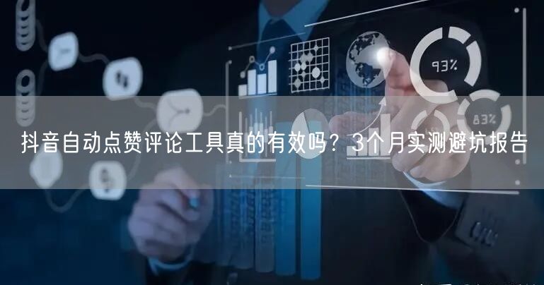 抖音自动点赞评论工具真的有效吗?3个月实测避坑报告