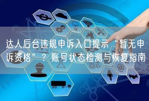 达人后台违规申诉入口提示“暂无申诉资格”？账号状态检测与恢复指南