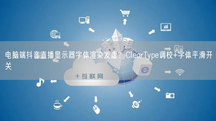 电脑端抖音直播显示器字体渲染发虚?ClearType调校+字体平滑开关