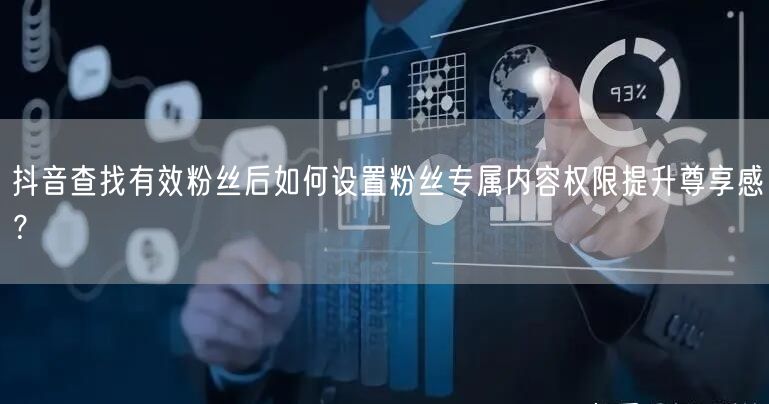 抖音查找有效粉丝后如何设置粉丝专属内容权限提升尊享感？