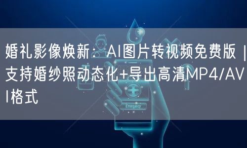 婚礼影像焕新：AI图片转视频免费版｜支持婚纱照动态化+导出高清MP4/AVI格式