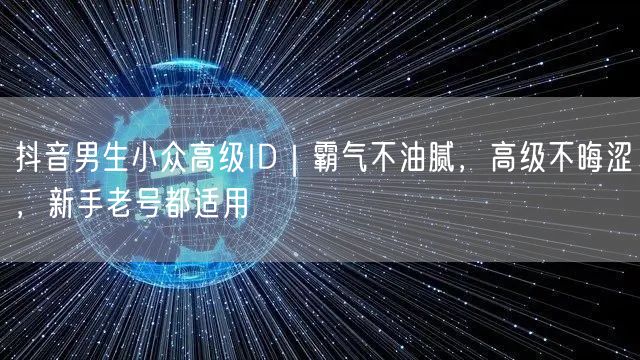 抖音男生小众高级ID|霸气不油腻,高级不晦涩,新手老号都适用