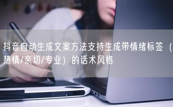 抖音自动生成文案方法支持生成带情绪标签（热情/亲切/专业）的话术风格