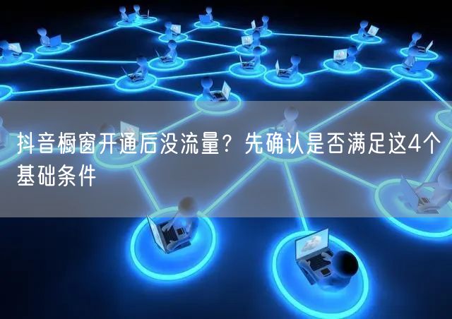 抖音橱窗开通后没流量?先确认是否满足这4个基础条件