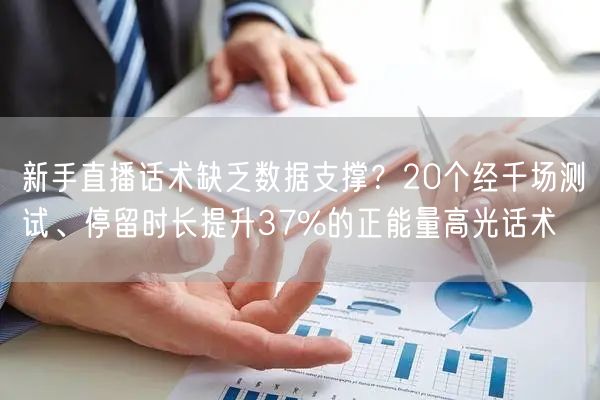 新手直播话术缺乏数据支撑?20个经千场测试、停留时长提升37%的正能量高光话术