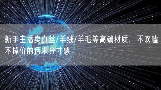 新手主播卖真丝/羊绒/羊毛等高端材质,不吹嘘不掉价的话术分寸感