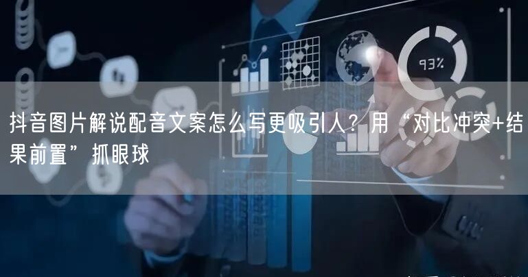 抖音图片解说配音文案怎么写更吸引人?用“对比冲突+结果前置”抓眼球