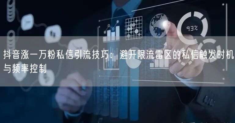 抖音涨一万粉私信引流技巧:避开限流雷区的私信触发时机与频率控制