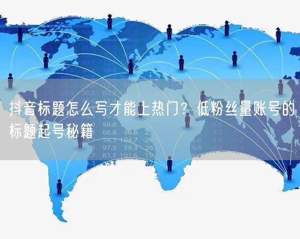 抖音标题怎么写才能上热门?低粉丝量账号的标题起号秘籍