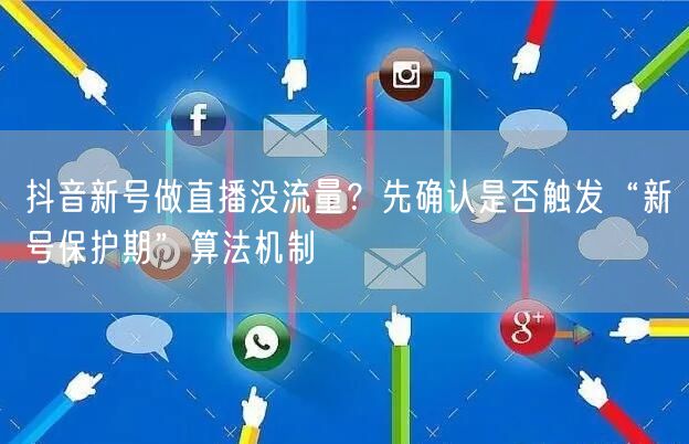 抖音新号做直播没流量?先确认是否触发“新号保护期”算法机制