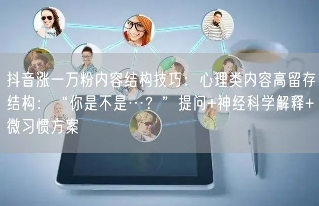 抖音涨一万粉内容结构技巧:心理类内容高留存结构:“你是不是…?”提问+神经科学解