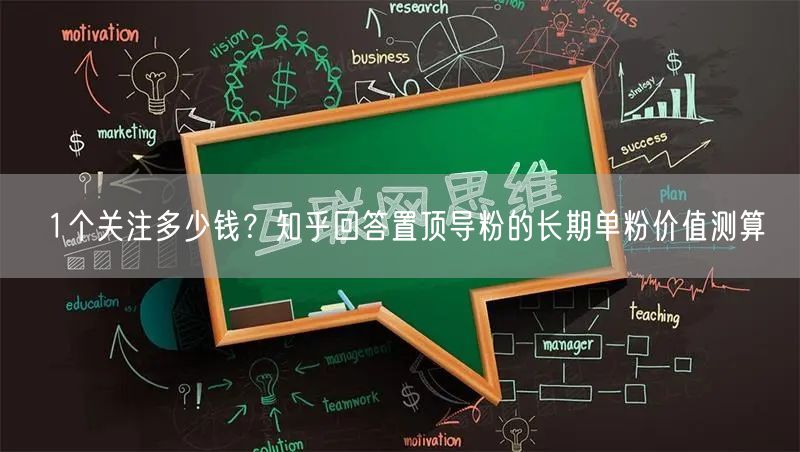 1个关注多少钱?知乎回答置顶导粉的长期单粉价值测算