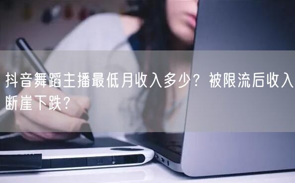 抖音舞蹈主播最低月收入多少?被限流后收入断崖下跌?