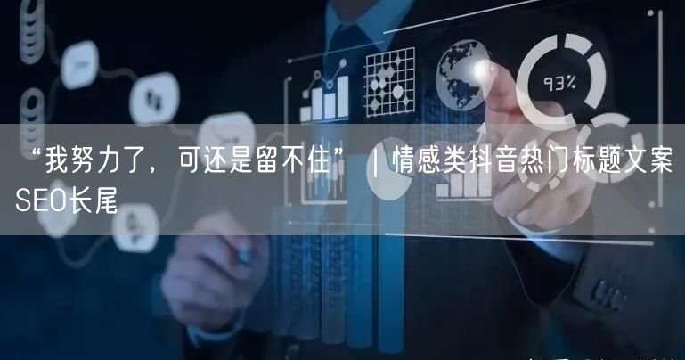 “我努力了,可还是留不住”|情感类抖音热门标题文案SEO长尾