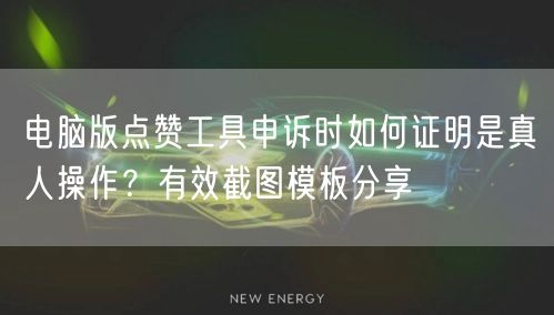 电脑版点赞工具申诉时如何证明是真人操作?有效截图模板分享