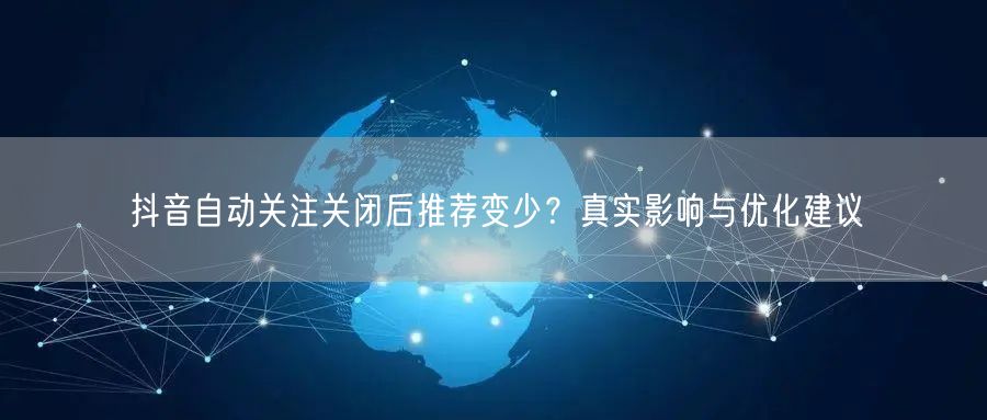 抖音自动关注关闭后推荐变少?真实影响与优化建议