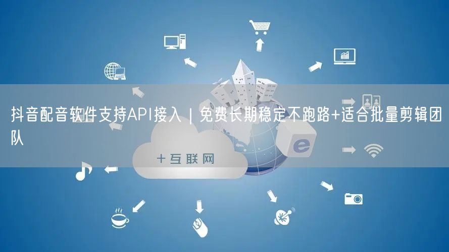 抖音配音软件支持API接入|免费长期稳定不跑路+适合批量剪辑团队
