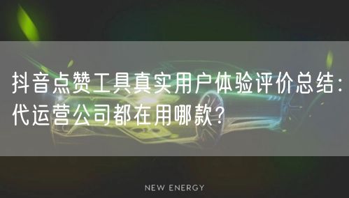 抖音点赞工具真实用户体验评价总结:代运营公司都在用哪款?
