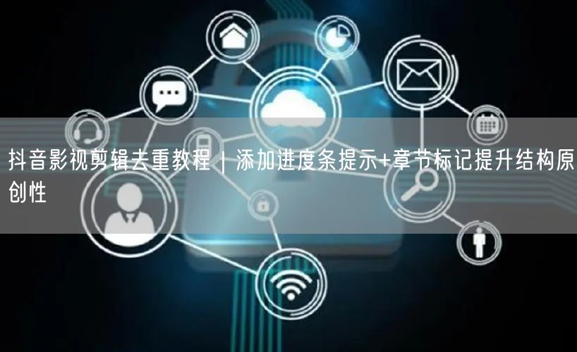 抖音影视剪辑去重教程|添加进度条提示+章节标记提升结构原创性