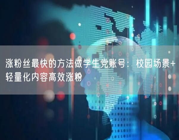 涨粉丝最快的方法做学生党账号:校园场景+轻量化内容高效涨粉