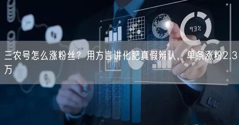 三农号怎么涨粉丝?用方言讲化肥真假辨认,单条涨粉2.3万