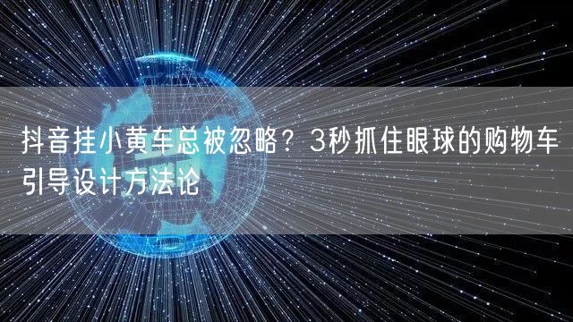 抖音挂小黄车总被忽略?3秒抓住眼球的购物车引导设计方法论