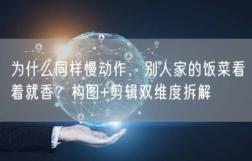 为什么同样慢动作,别人家的饭菜看着就香?构图+剪辑双维度拆解
