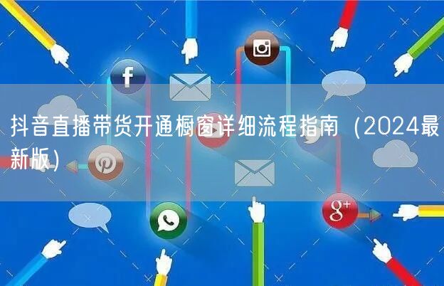 抖音直播带货开通橱窗详细流程指南(2024最新版)