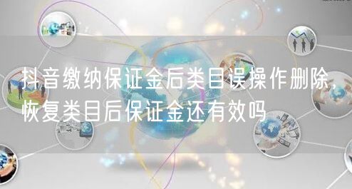抖音缴纳保证金后类目误操作删除,恢复类目后保证金还有效吗