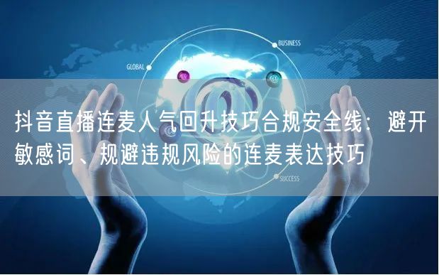 抖音直播连麦人气回升技巧合规安全线:避开敏感词、规避违规风险的连麦表达技巧
