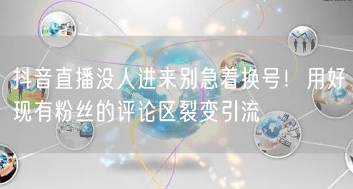 抖音直播没人进来别急着换号!用好现有粉丝的评论区裂变引流
