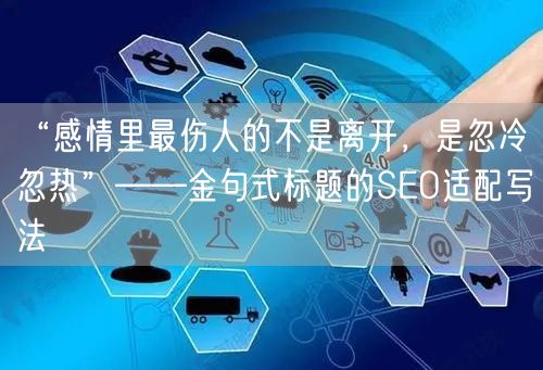 “感情里最伤人的不是离开,是忽冷忽热”——金句式标题的SEO适配写法