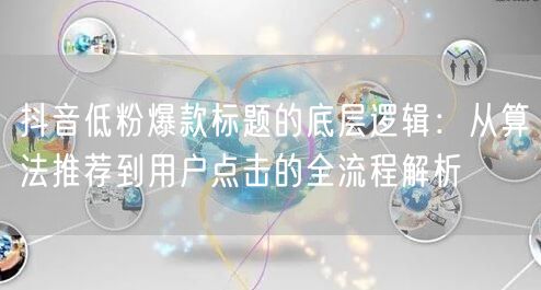 抖音低粉爆款标题的底层逻辑:从算法推荐到用户点击的全流程解析