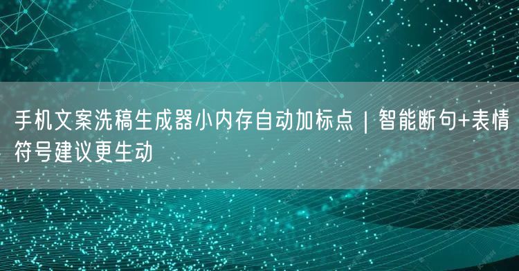 手机文案洗稿生成器小内存自动加标点|智能断句+表情符号建议更生动