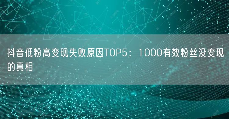 抖音低粉高变现失败原因TOP5：1000有效粉丝没变现的真相