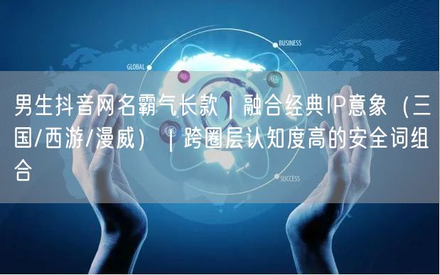 男生抖音网名霸气长款｜融合经典IP意象（三国/西游/漫威）｜跨圈层认知度高的安全