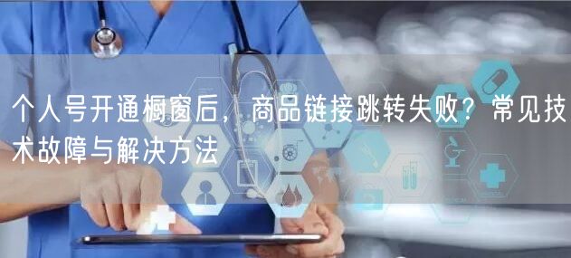 个人号开通橱窗后，商品链接跳转失败？常见技术故障与解决方法